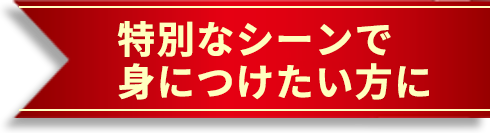 特別なシーンで身につけたい方に