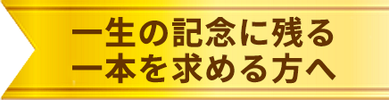 一生の記念に残る一本を求める方へ